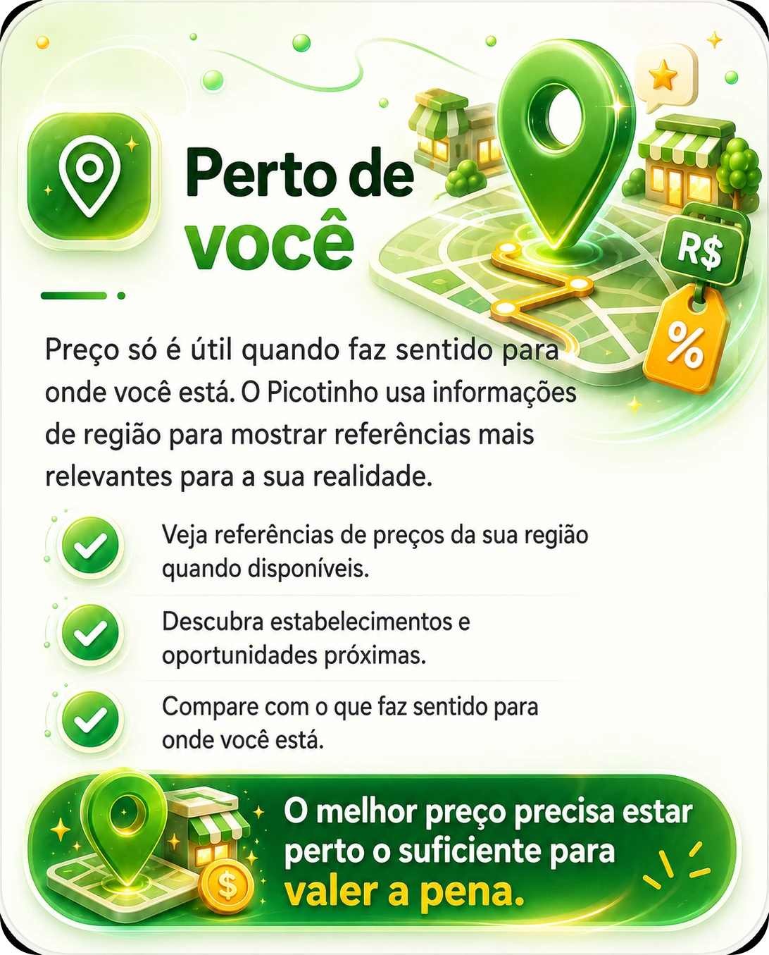 Perto de você — preço só é útil quando faz sentido para onde você está. O Picotinho usa informações de região para mostrar referências mais relevantes. Veja referências de preços da sua região quando disponíveis, descubra estabelecimentos e oportunidades próximas e compare com o que faz sentido para onde você está. O melhor preço precisa estar perto o suficiente para valer a pena.